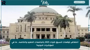 انخفاض توقعات تنسيق كليات 2025 بالجامعات الأهلية والخاصة.. ما هي المؤشرات الأولية؟